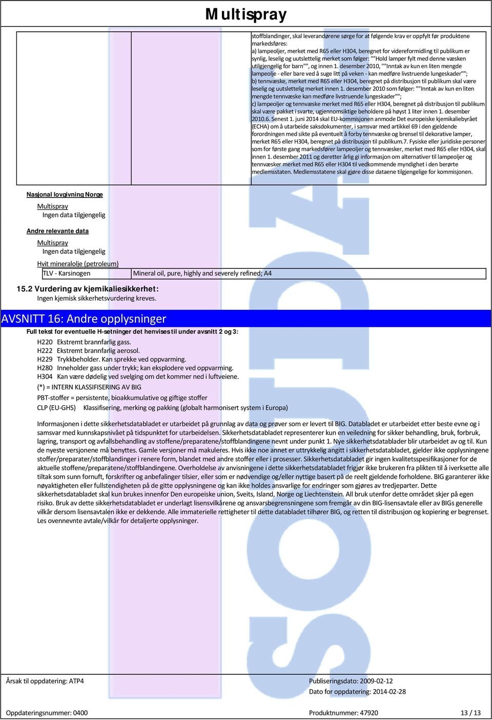 desember 2010, ""Inntak av kun en liten mengde lampeolje - eller bare ved å suge litt på veken - kan medføre livstruende lungeskader""; b) tennvæske, merket med R65 eller H304, beregnet på