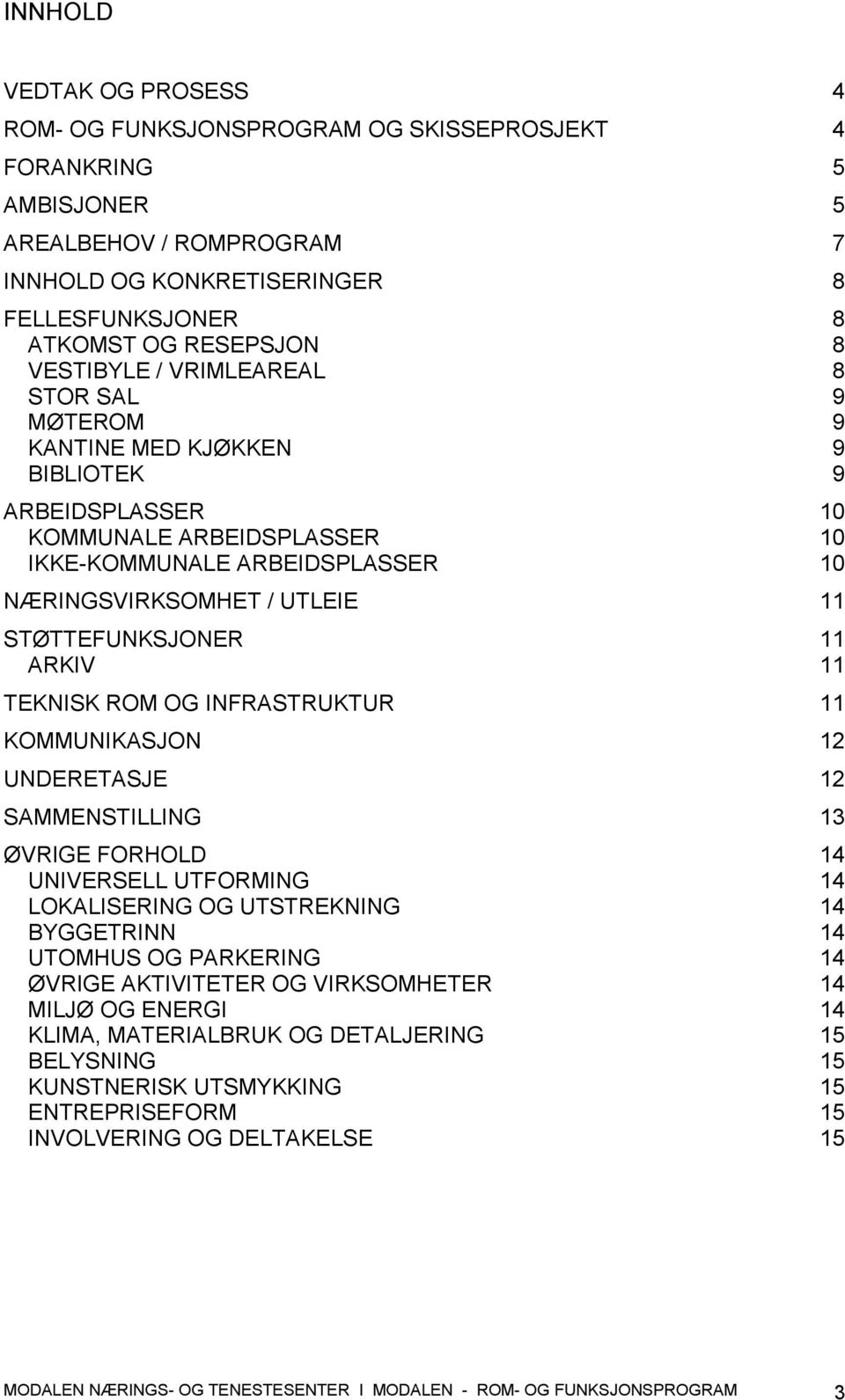 STØTTEFUNKSJONER 11 ARKIV 11 TEKNISK ROM OG INFRASTRUKTUR 11 KOMMUNIKASJON 12 UNDERETASJE 12 SAMMENSTILLING 13 ØVRIGE FORHOLD 14 UNIVERSELL UTFORMING 14 LOKALISERING OG UTSTREKNING 14 BYGGETRINN 14