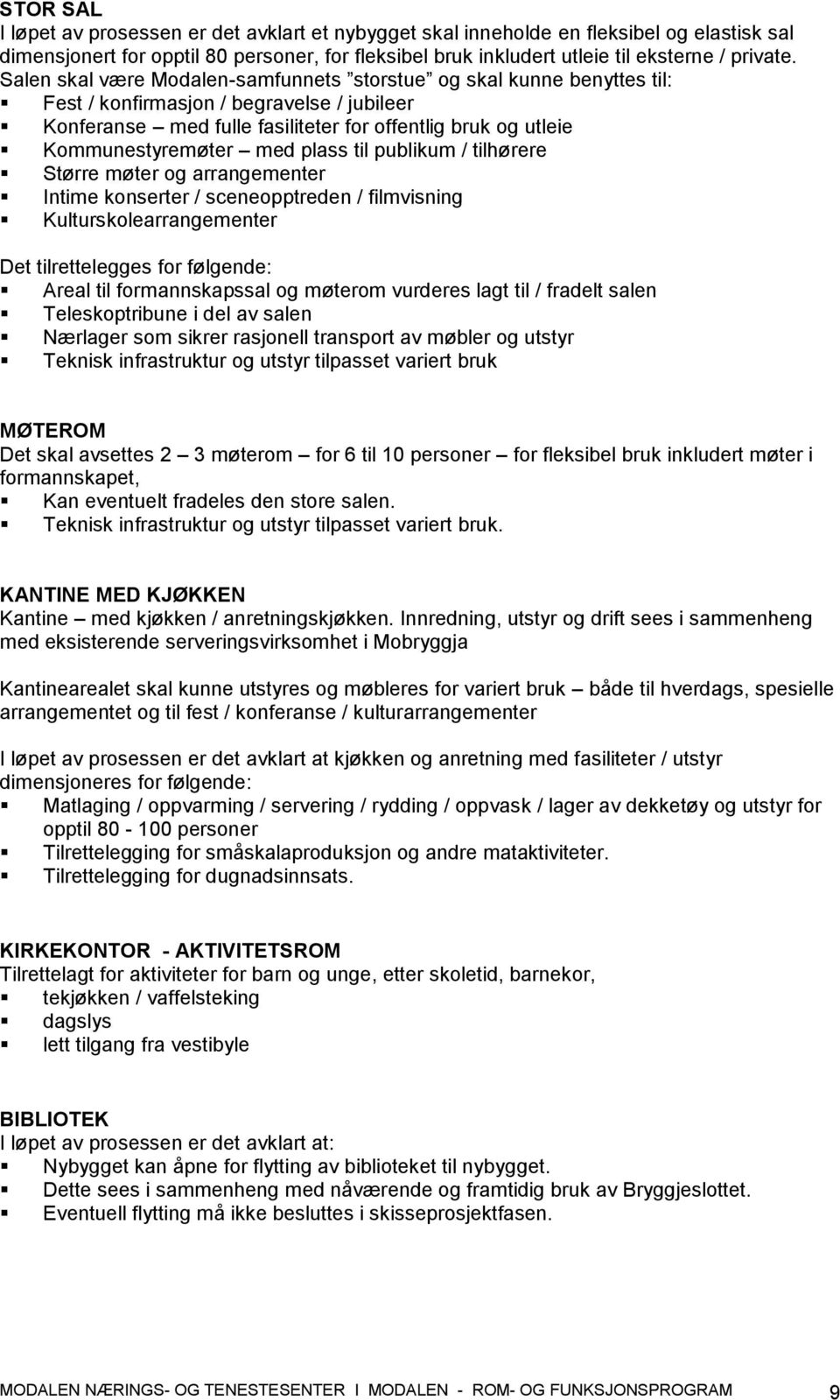 plass til publikum / tilhørere Større møter og arrangementer Intime konserter / sceneopptreden / filmvisning Kulturskolearrangementer Det tilrettelegges for følgende: Areal til formannskapssal og