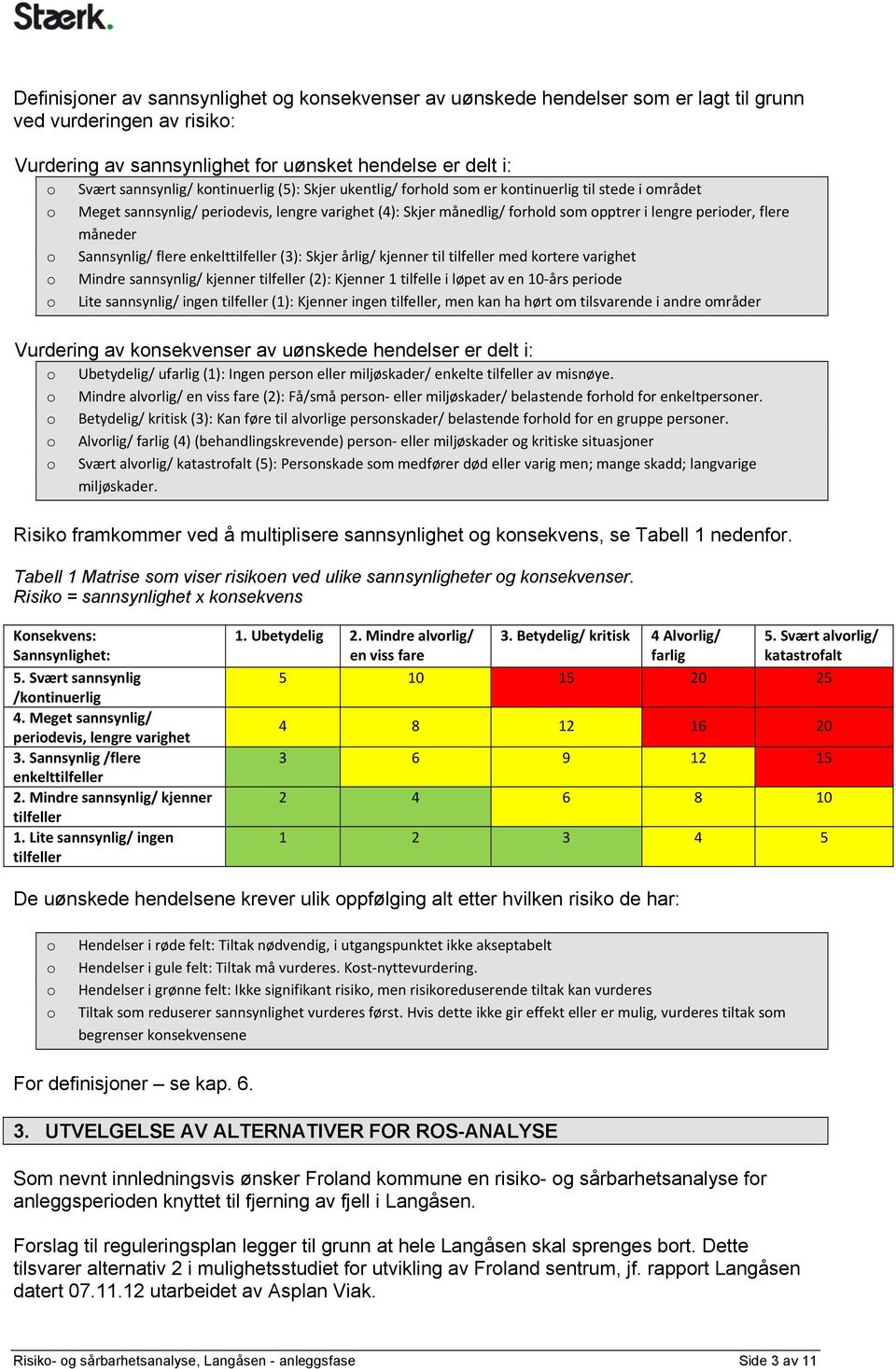 måneder o Sannsynlig/ flere enkelttilfeller (3): Skjer årlig/ kjenner til tilfeller med kortere varighet o Mindre sannsynlig/ kjenner tilfeller (2): Kjenner 1 tilfelle i løpet av en 10-års periode o