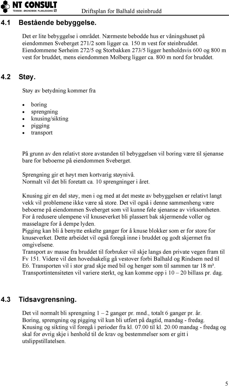 Støy av betydning kommer fra boring sprengning knusing/sikting pigging transport På grunn av den relativt store avstanden til bebyggelsen vil boring være til sjenanse bare for beboerne på eiendommen