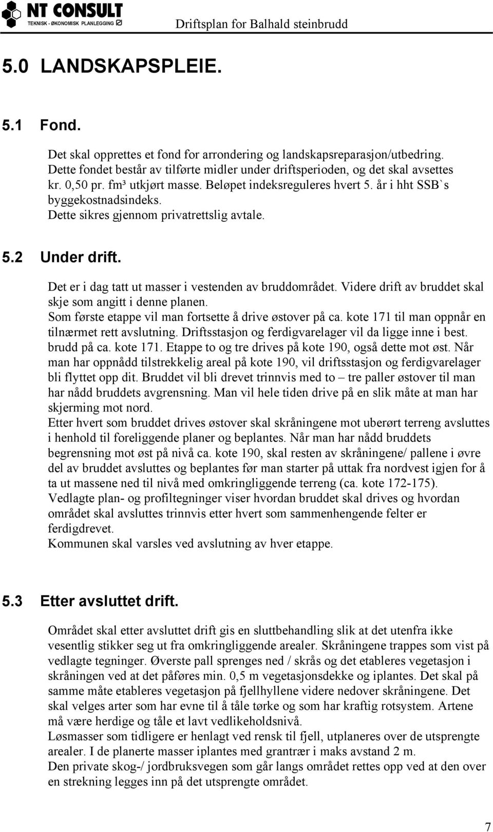 Det er i dag tatt ut masser i vestenden av bruddområdet. Videre drift av bruddet skal skje som angitt i denne planen. Som første etappe vil man fortsette å drive østover på ca.