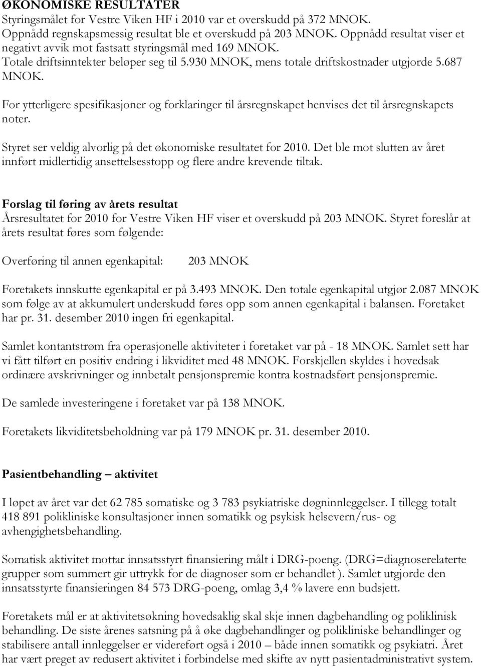 For ytterligere spesifikasjoner og forklaringer til årsregnskapet henvises det til årsregnskapets noter. Styret ser veldig alvorlig på det økonomiske resultatet for 2010.