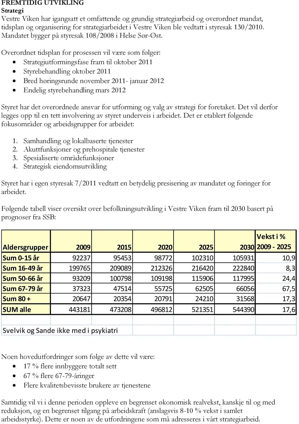 Overordnet tidsplan for prosessen vil være som følger: Strategiutformingsfase fram til oktober 2011 Styrebehandling oktober 2011 Bred høringsrunde november 2011- januar 2012 Endelig styrebehandling