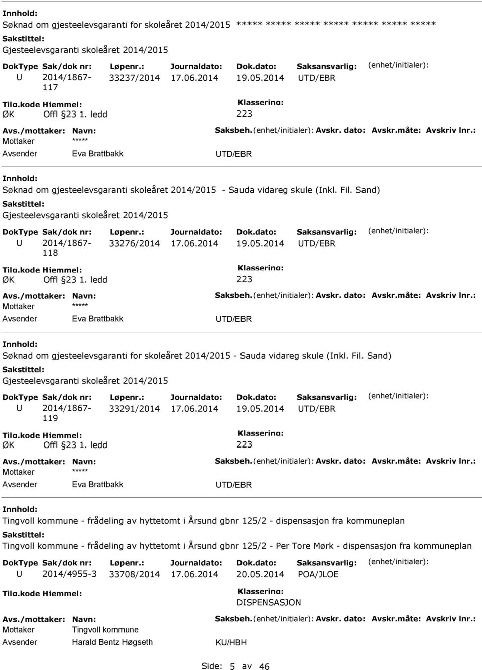 Sand) Gjesteelevsgaranti skoleåret 2014/2015 2014/1867-118 33276/2014 19.05.2014 TD/EBR ØK Offl 23 1. ledd 223 Avs./mottaker: Navn: Saksbeh. Avskr. dato: Avskr.måte: Avskriv lnr.