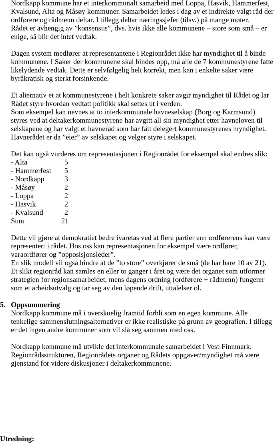 Dagen system medfører at representantene i Regionrådet ikke har myndighet til å binde kommunene. I Saker der kommunene skal bindes opp, må alle de 7 kommunestyrene fatte likelydende vedtak.