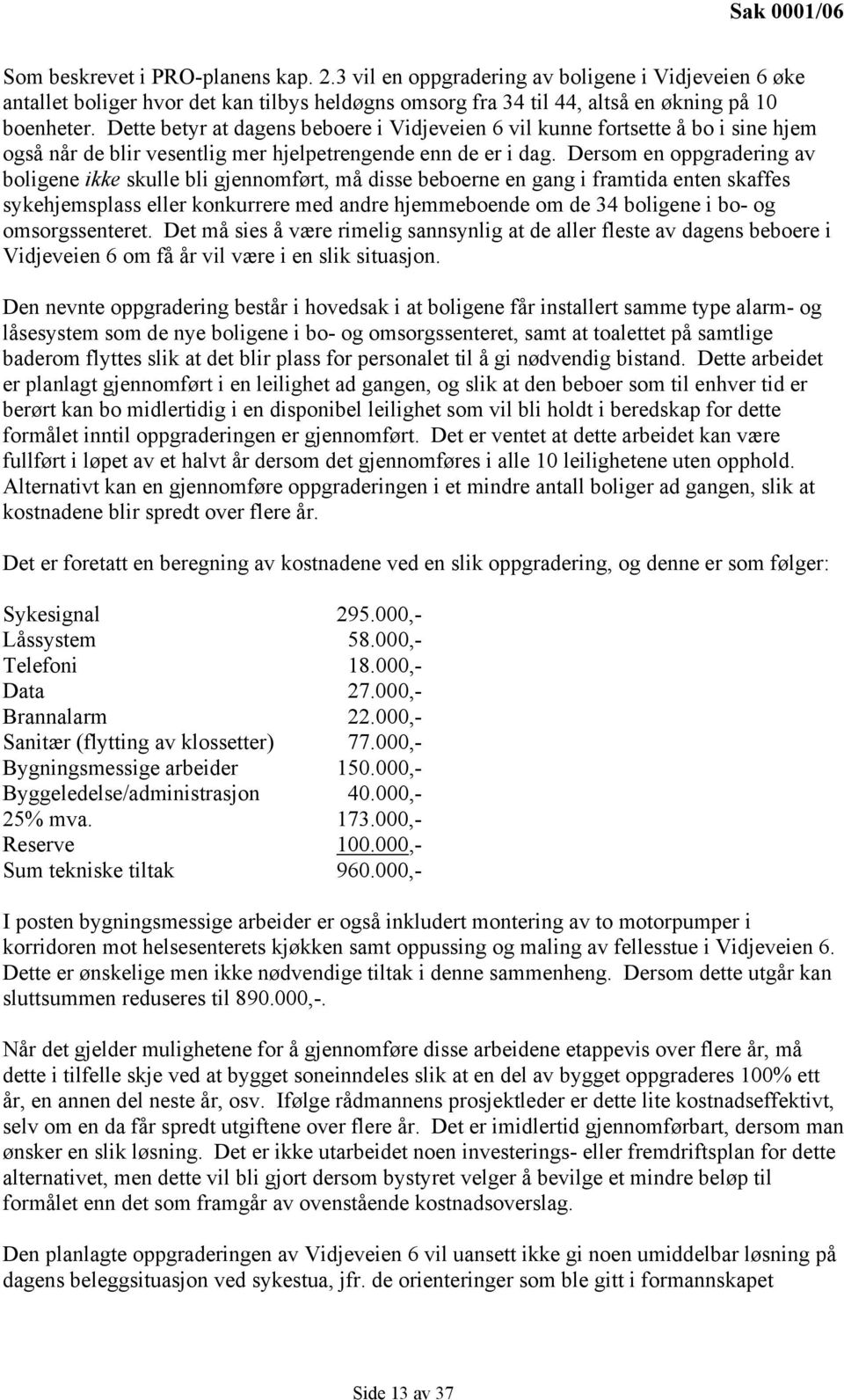 Dersom en oppgradering av boligene ikke skulle bli gjennomført, må disse beboerne en gang i framtida enten skaffes sykehjemsplass eller konkurrere med andre hjemmeboende om de 34 boligene i bo- og