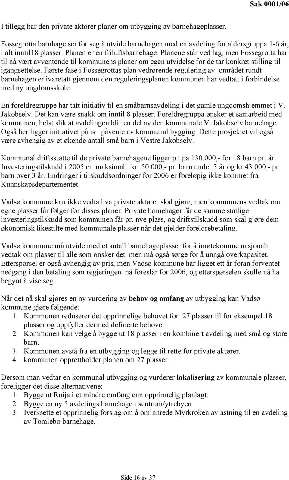 Første fase i Fossegrottas plan vedrørende regulering av området rundt barnehagen er ivaretatt gjennom den reguleringsplanen kommunen har vedtatt i forbindelse med ny ungdomsskole.