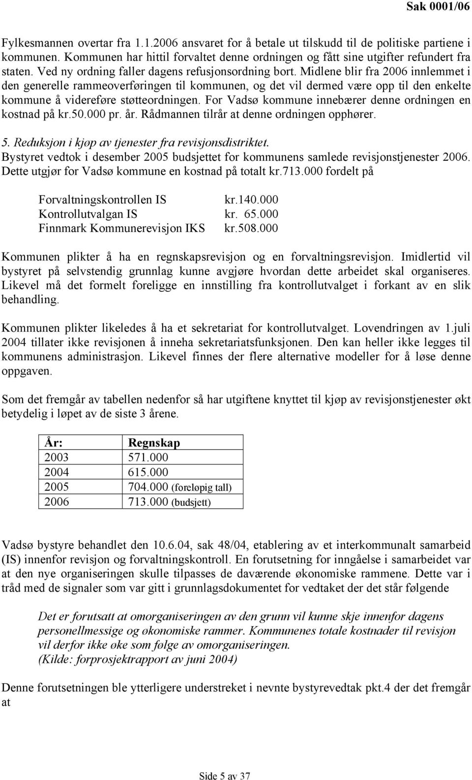 Midlene blir fra 2006 innlemmet i den generelle rammeoverføringen til kommunen, og det vil dermed være opp til den enkelte kommune å videreføre støtteordningen.