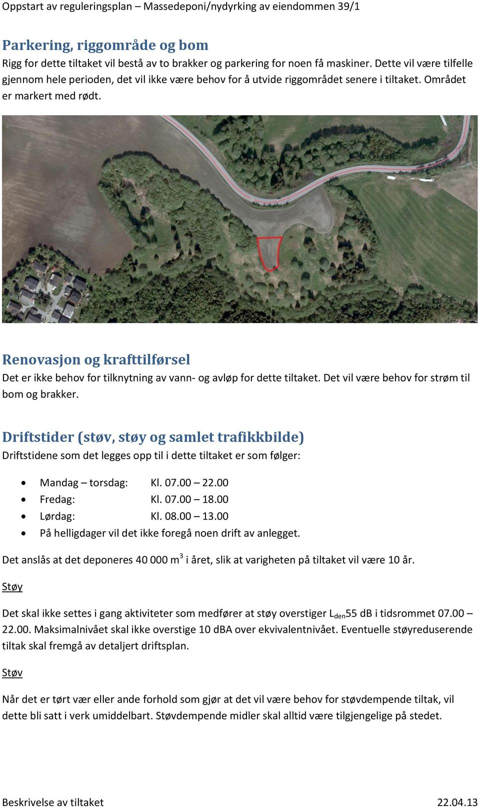 Renovasjon og krafttilførsel Det er ikke behov for tilknytning av vann- og avløp for dette tiltaket. Det vil være behov for strøm til bom og brakker.