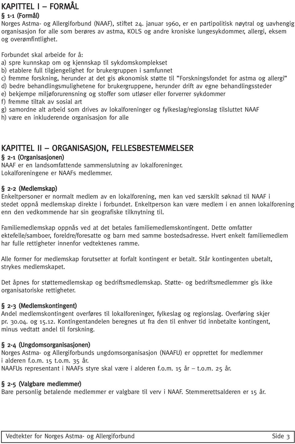 Forbundet skal arbeide for å: a) spre kunnskap om og kjennskap til sykdomskomplekset b) etablere full tilgjengelighet for brukergruppen i samfunnet c) fremme forskning, herunder at det gis økonomisk