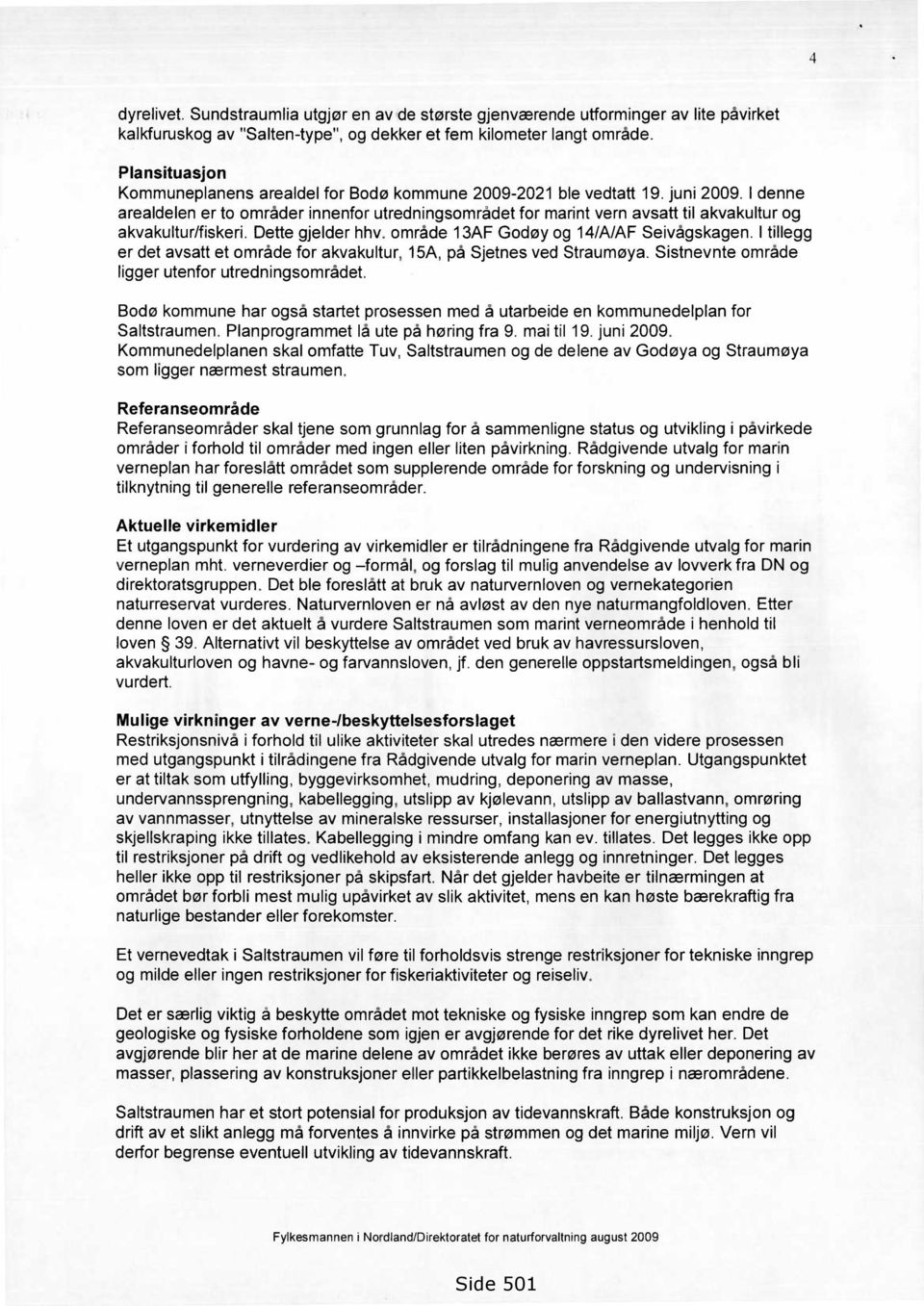 I denne arealdelen er to områder innenfor utredningsområdet for marint vern avsatt til akvakultur og akvakultur/fiskeri. Dette gjelder hhv. område 13AF Godøy og 14/A/AF Seivågskagen.