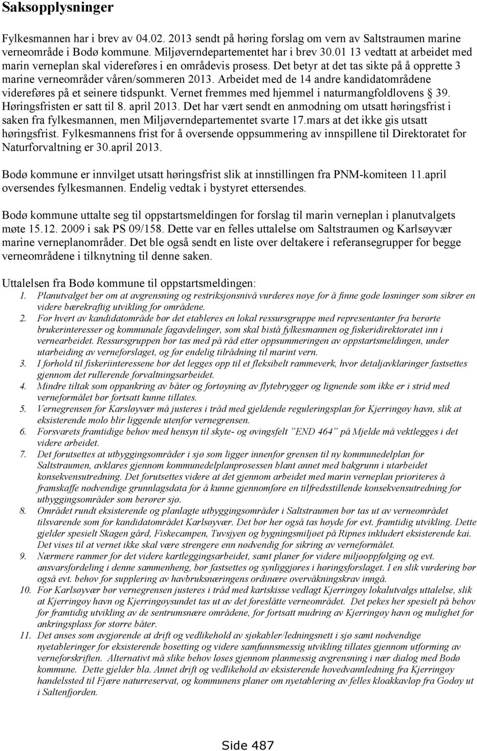 Arbeidet med de 14 andre kandidatområdene videreføres på et seinere tidspunkt. Vernet fremmes med hjemmel i naturmangfoldlovens 39. Høringsfristen er satt til 8. april 2013.