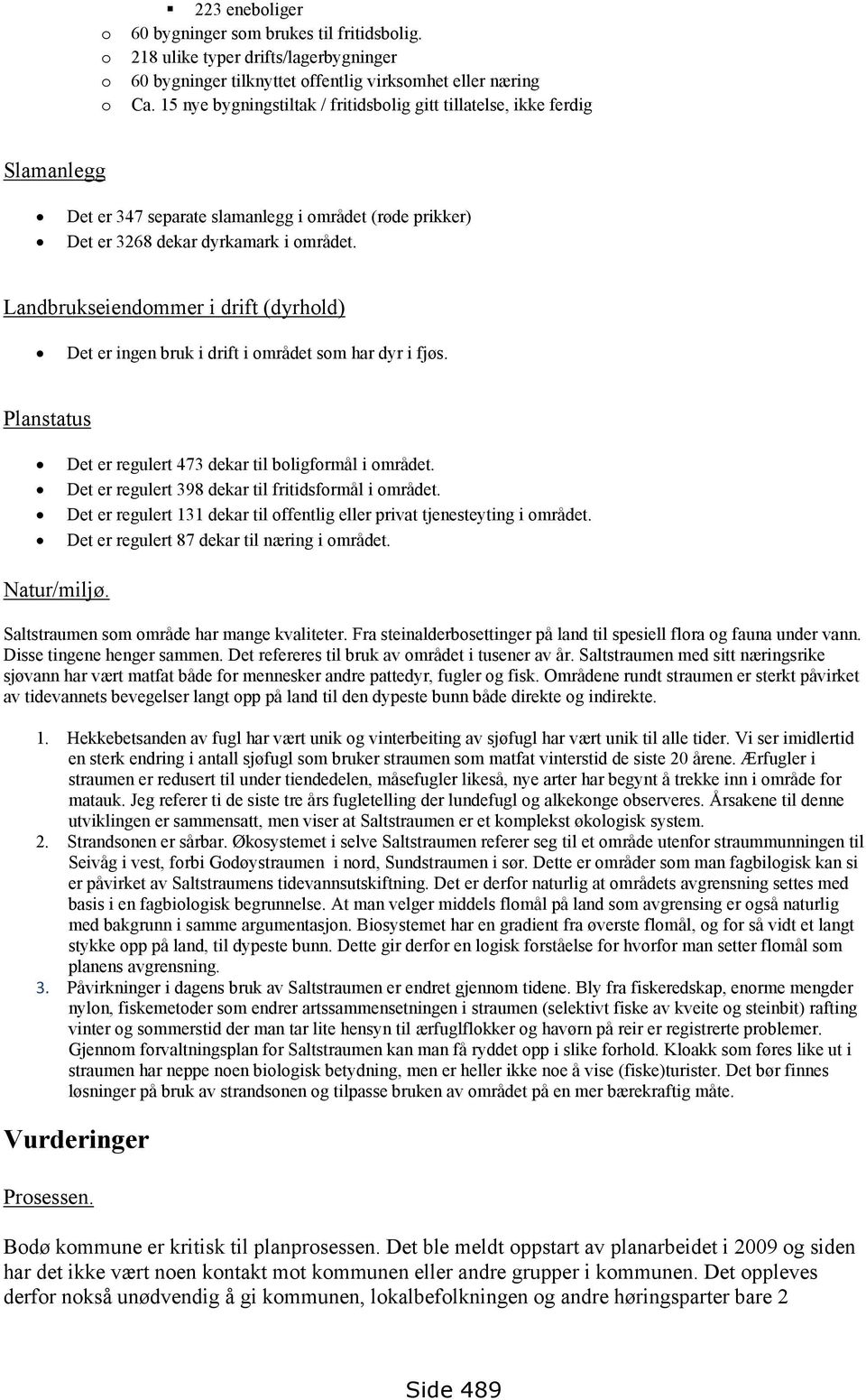 Landbrukseiendommer i drift (dyrhold) Det er ingen bruk i drift i området som har dyr i fjøs. Planstatus Det er regulert 473 dekar til boligformål i området.