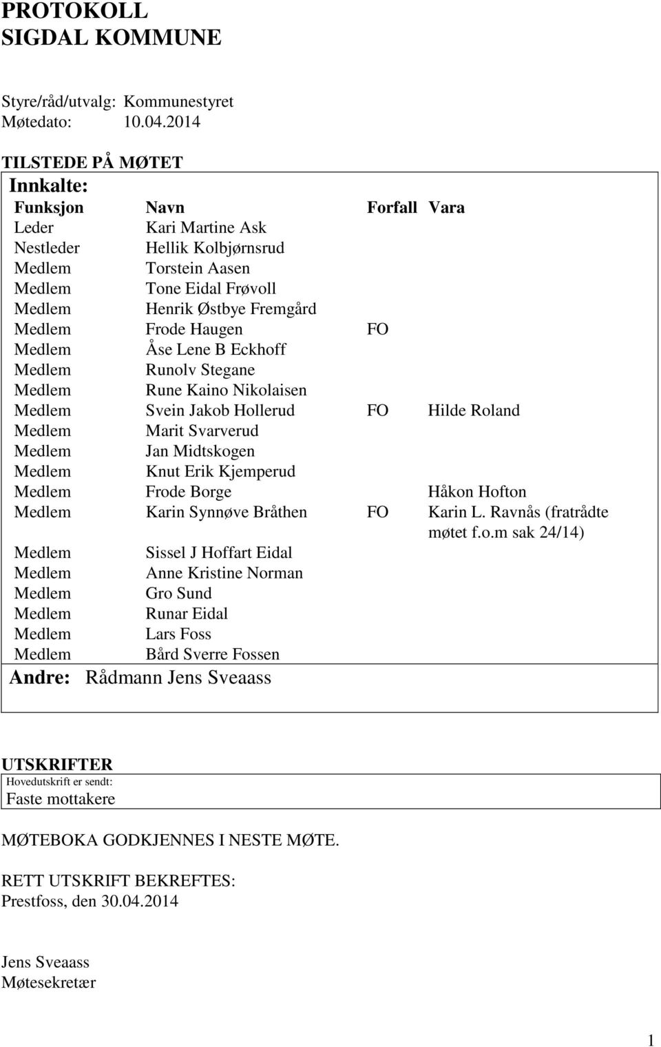 Frode Haugen FO Medlem Åse Lene B Eckhoff Medlem Runolv Stegane Medlem Rune Kaino Nikolaisen Medlem Svein Jakob Hollerud FO Hilde Roland Medlem Marit Svarverud Medlem Jan Midtskogen Medlem Knut Erik