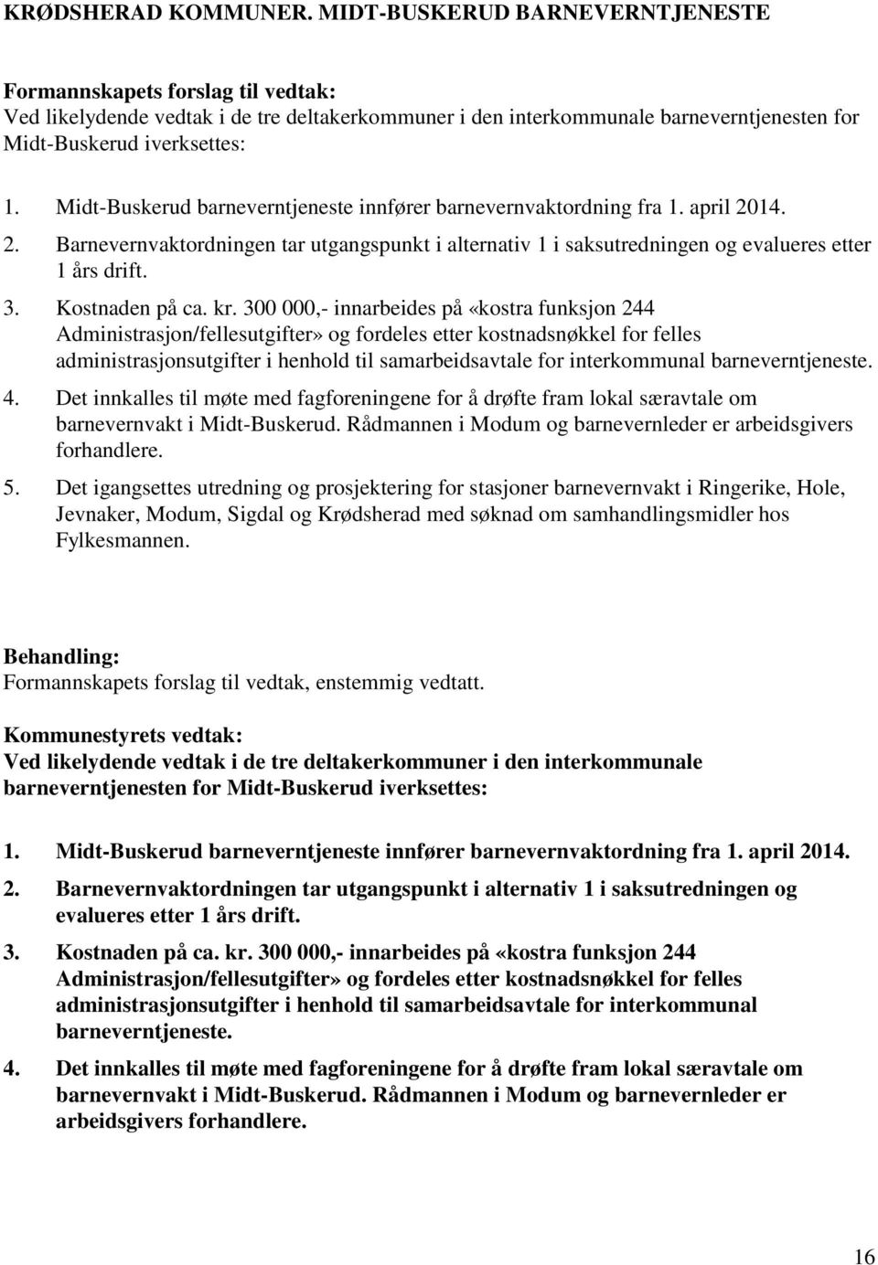 Midt-Buskerud barneverntjeneste innfører barnevernvaktordning fra 1. april 2014. 2. Barnevernvaktordningen tar utgangspunkt i alternativ 1 i saksutredningen og evalueres etter 1 års drift. 3.