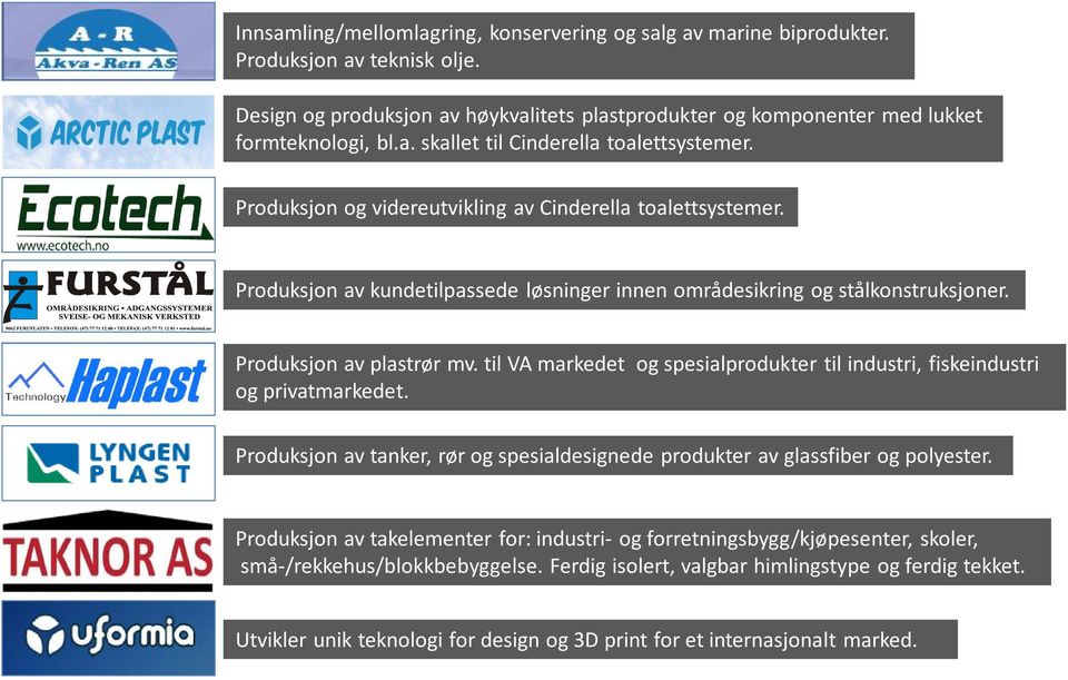 til VA markedet og spesialprodukter til industri, fiskeindustri og privatmarkedet. Produksjon av tanker, rør og spesialdesignede produkter av glassfiber og polyester.