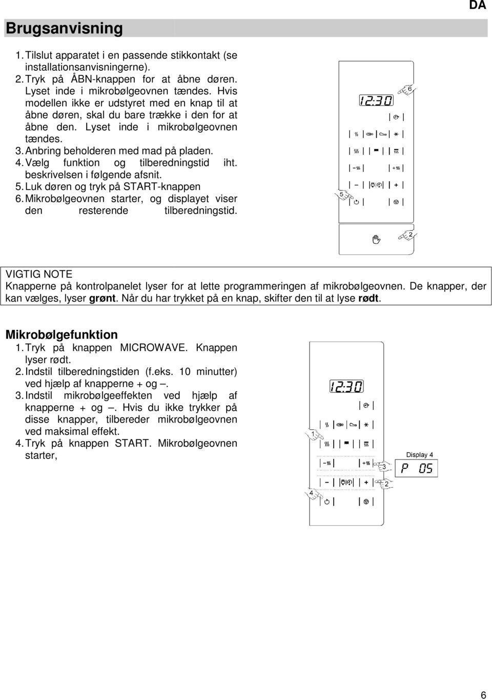 Vælg funktion og tilberedningstid iht. beskrivelsen i følgende afsnit. 5. Luk døren og tryk på START-knappen 6. Mikrobølgeovnen starter, og displayet viser den resterende tilberedningstid.