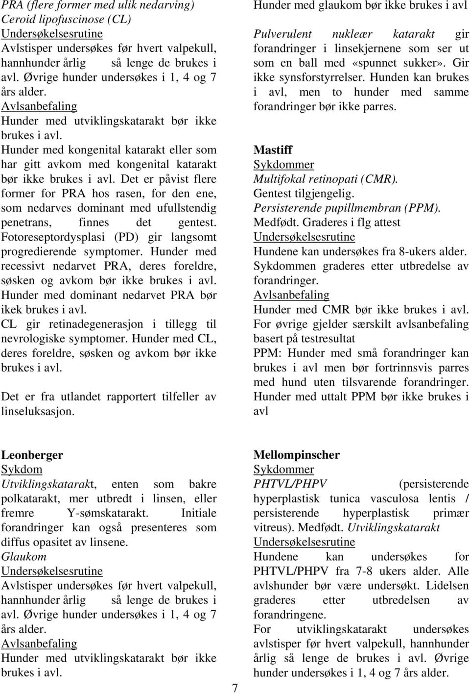 nedarves dominant med ufullstendig penetrans, finnes det gentest. Fotoreseptordysplasi (PD) gir langsomt progredierende symptomer.