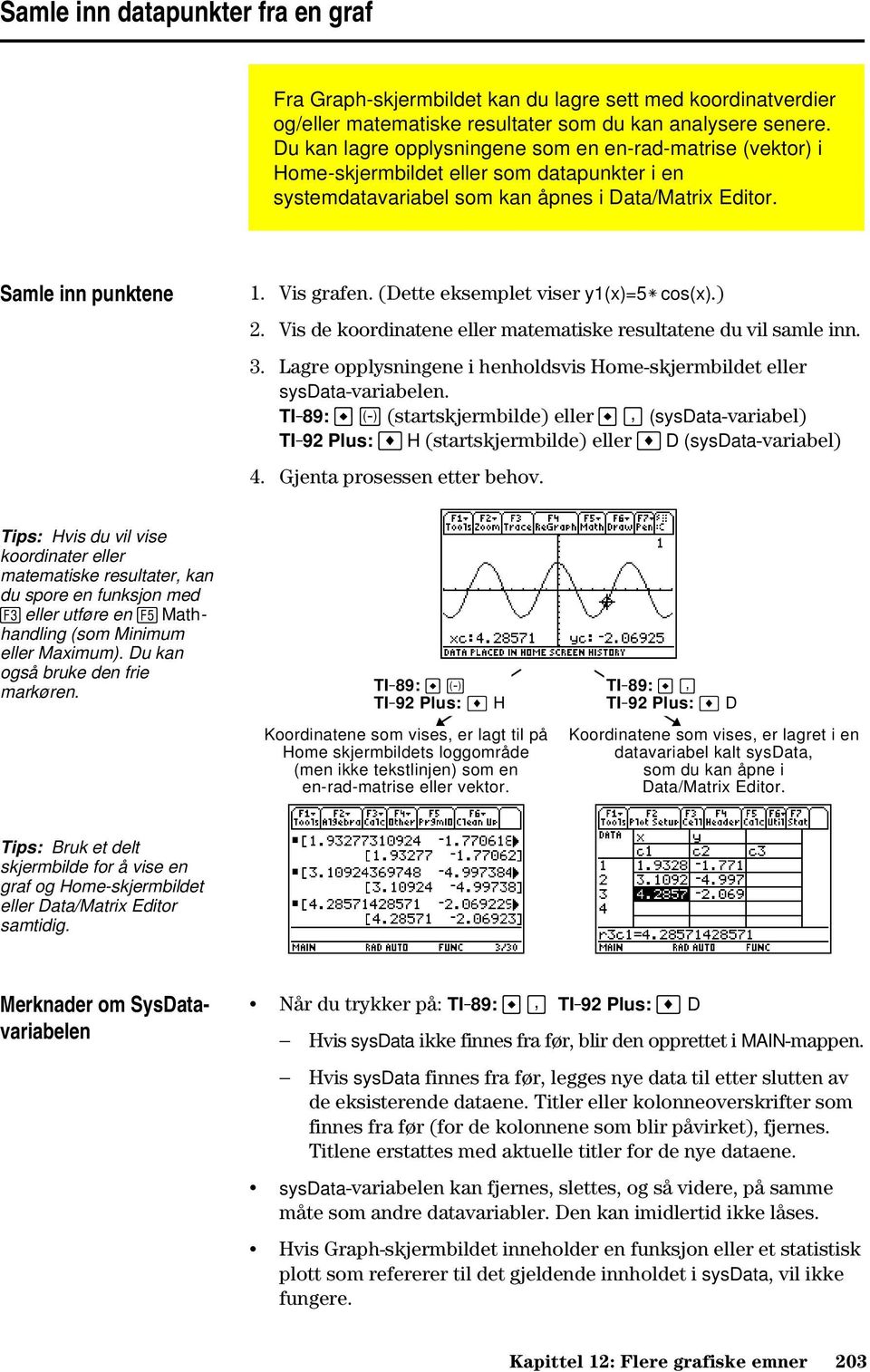 (Dette eksemplet viser y1(x)=5ù cos(x).) 2. Vis de koordinatene eller matematiske resultatene du vil samle inn. 3. Lagre opplysningene i henholdsvis Home-skjermbildet eller sysdata-variabelen.