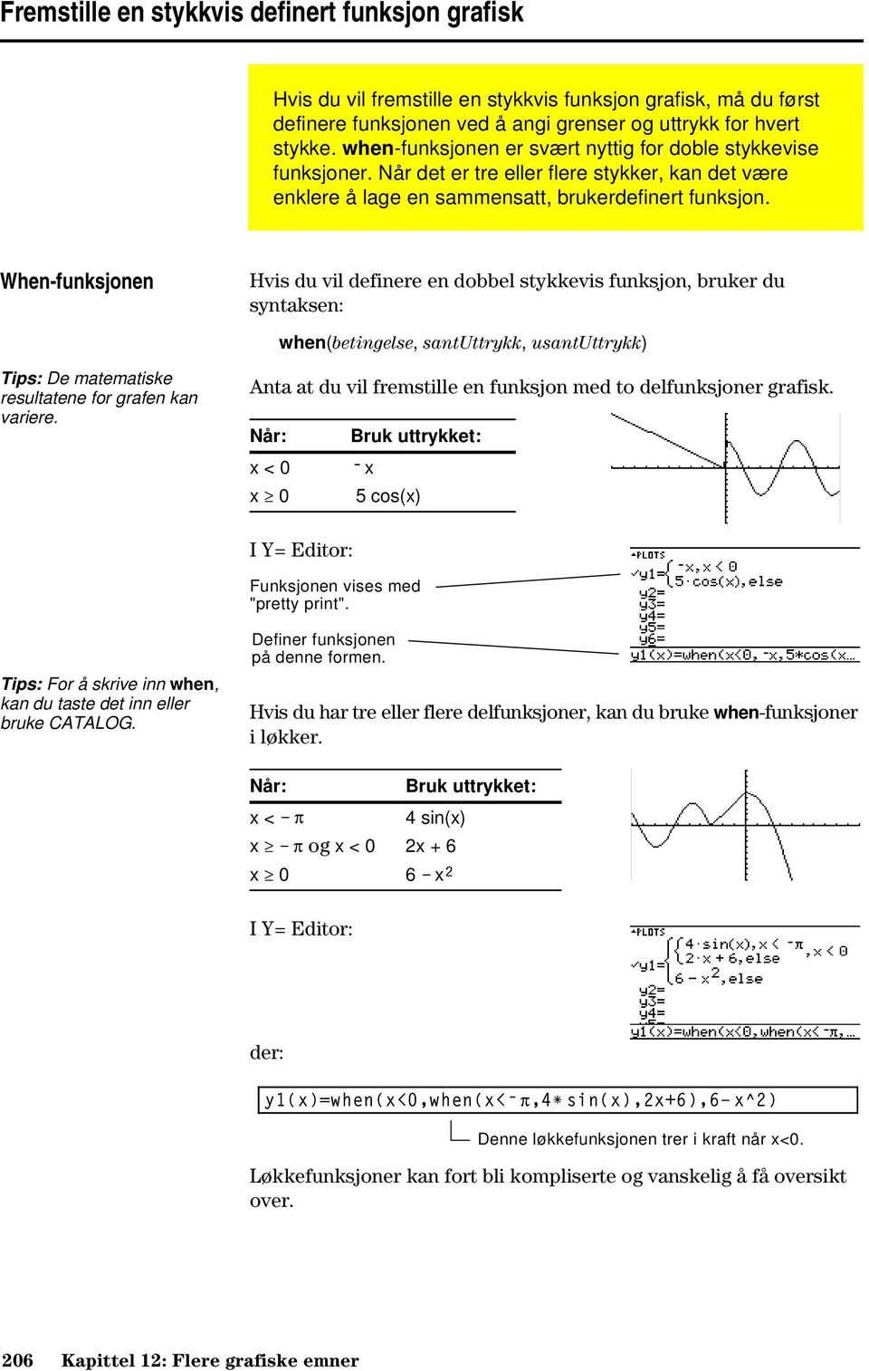 When-funksjonen Hvis du vil definere en dobbel stykkevis funksjon, bruker du syntaksen: when(betingelse, santuttrykk, usantuttrykk) Tips: De matematiske resultatene for grafen kan variere.