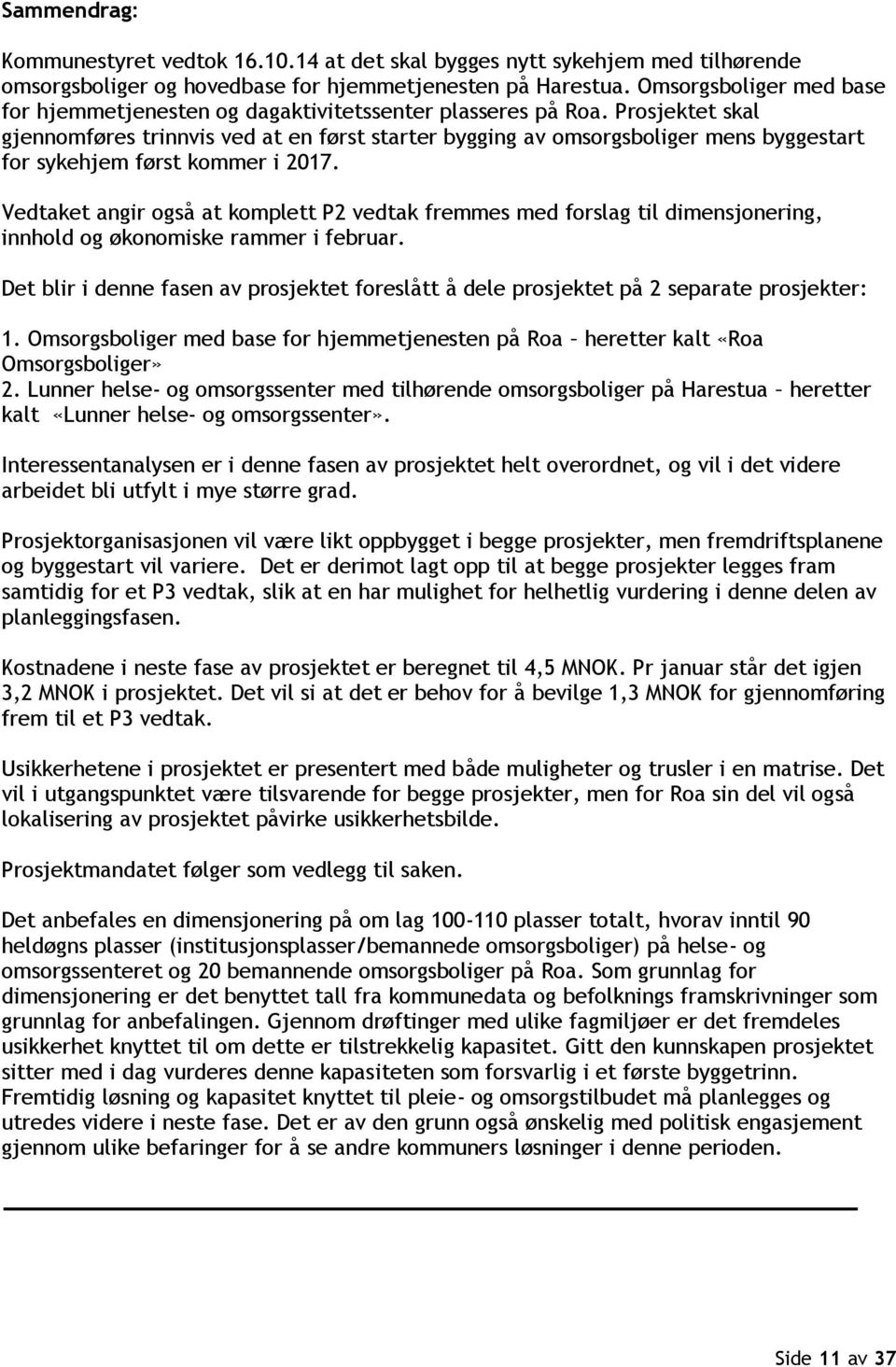 Prosjektet skal gjennomføres trinnvis ved at en først starter bygging av omsorgsboliger mens byggestart for sykehjem først kommer i 2017.