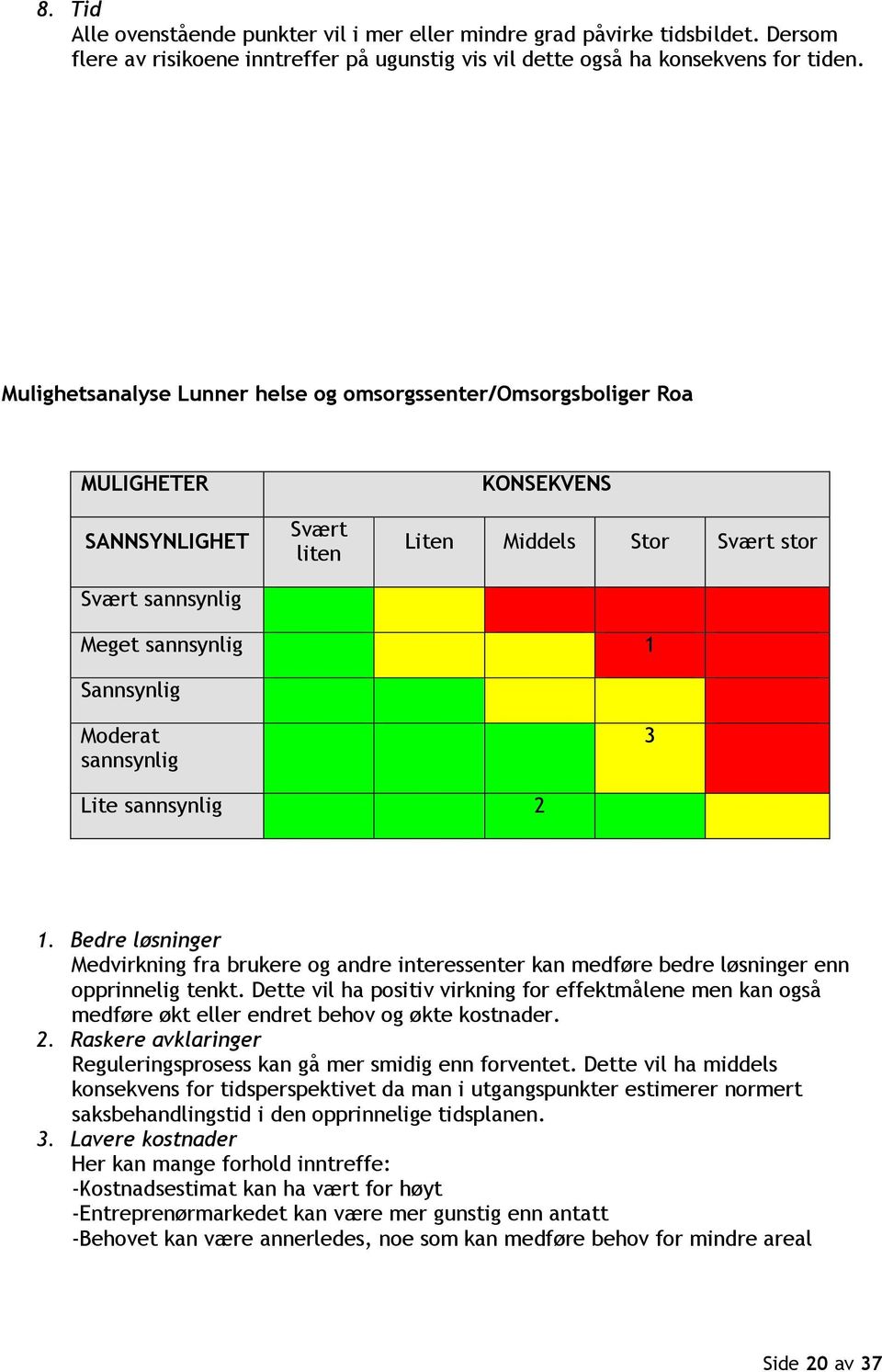 sannsynlig 3 Lite sannsynlig 2 1. Bedre løsninger Medvirkning fra brukere og andre interessenter kan medføre bedre løsninger enn opprinnelig tenkt.