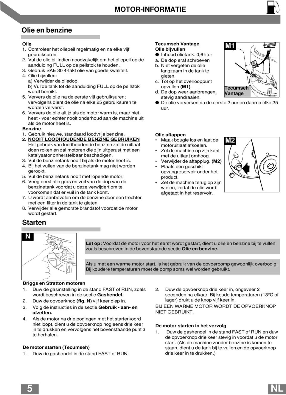 b) Vul de tank tot de aanduiding FULL op de peilstok wordt bereikt. 5. Ververs de olie na de eerste vijf gebruiksuren; vervolgens dient de olie na elke 25 gebruiksuren te worden ververst. 6.