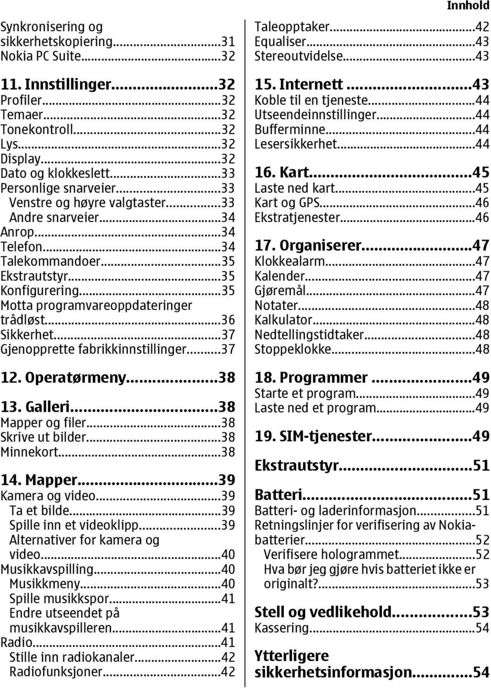 ..37 Gjenopprette fabrikkinnstillinger...37 12. Operatørmeny...38 13. Galleri...38 Mapper og filer...38 Skrive ut bilder...38 Minnekort...38 14. Mapper...39 Kamera og video...39 Ta et bilde.