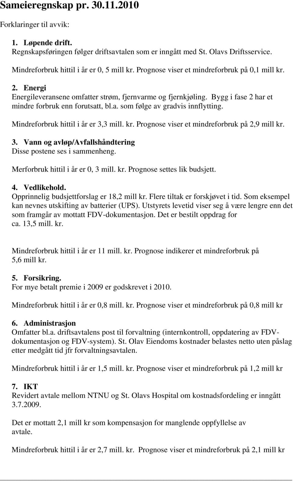 Mindreforbruk hittil i år er 3,3 mill. kr. Prognose viser et mindreforbruk på 2,9 mill kr. 3. Vann og avløp/avfallshåndtering Disse postene ses i sammenheng. Merforbruk hittil i år er 0, 3 mill. kr. Prognose settes lik budsjett.