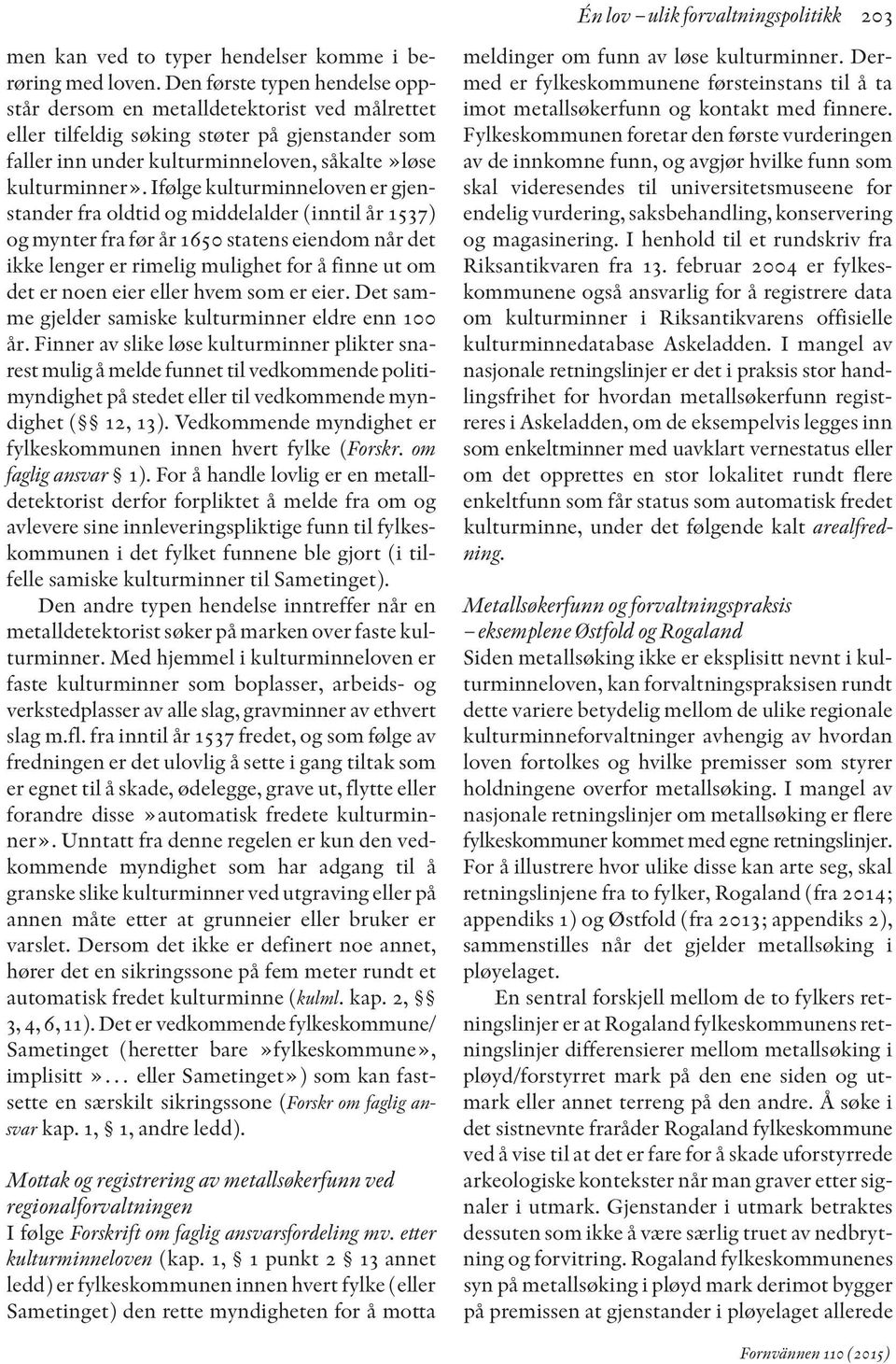 Ifølge kulturminneloven er gjen - stander fra oldtid og middelalder (inntil år 1537) og mynter fra før år 1650 statens eiendom når det ikke lenger er rimelig mulighet for å finne ut om det er noen