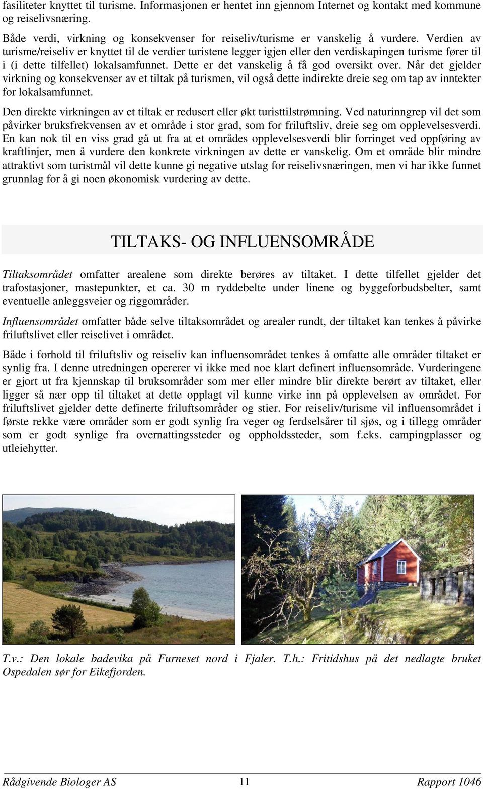 Verdien av turisme/reiseliv er knyttet til de verdier turistene legger igjen eller den verdiskapingen turisme fører til i (i dette tilfellet) lokalsamfunnet.