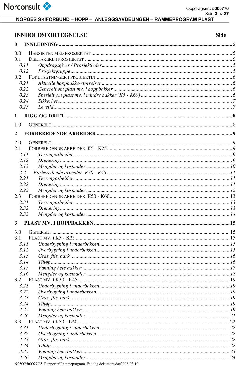 ..8 1.0 GENERELT...8 2 FORBEREDENDE ARBEIDER...9 2.0 GENERELT...9 2.1 FORBEREDENDE ARBEIDER K5 - K25...9 2.11 Terrengarbeider...9 2.12 Drenering...9 2.13 Mengder og kostnader...10 2.