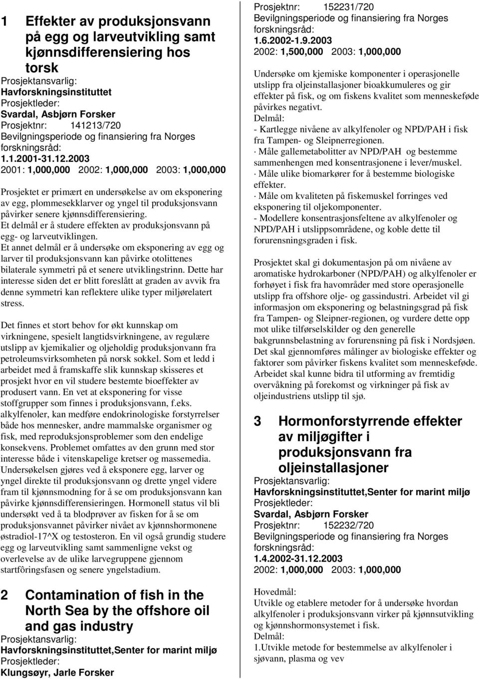 2003 2001: 1,000,000 2002: 1,000,000 2003: 1,000,000 Prosjektet er primært en undersøkelse av om eksponering av egg, plommesekklarver og yngel til produksjonsvann påvirker senere