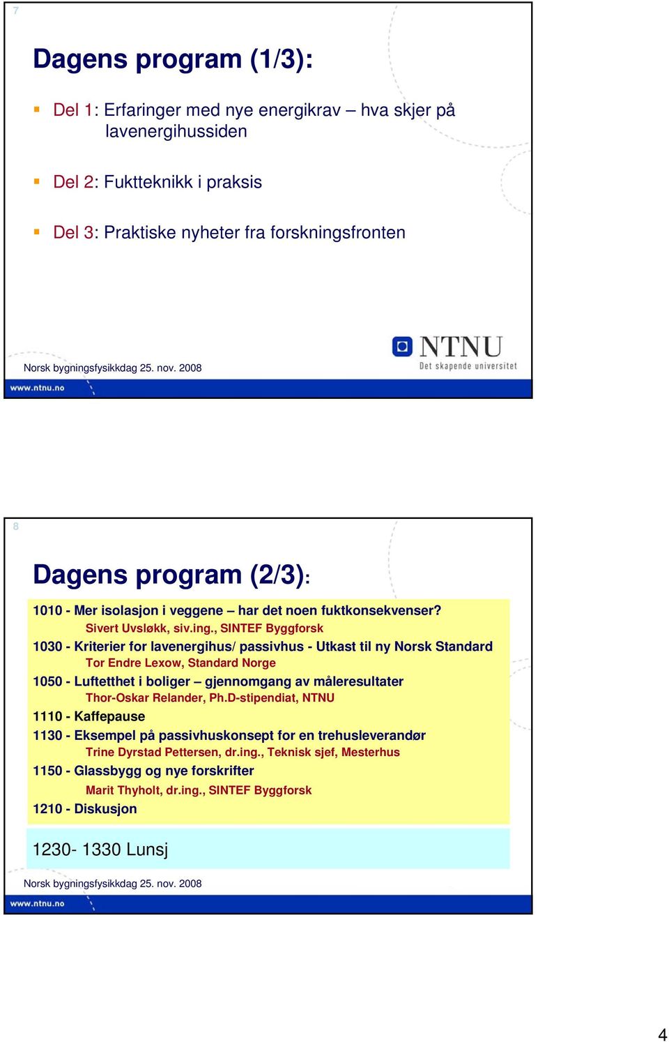 , SINTEF Byggforsk 1030 - Kriterier for lavenergihus/ passivhus - Utkast til ny Norsk Standard Tor Endre Lexow, Standard Norge 1050 - Luftetthet i boliger gjennomgang av måleresultater