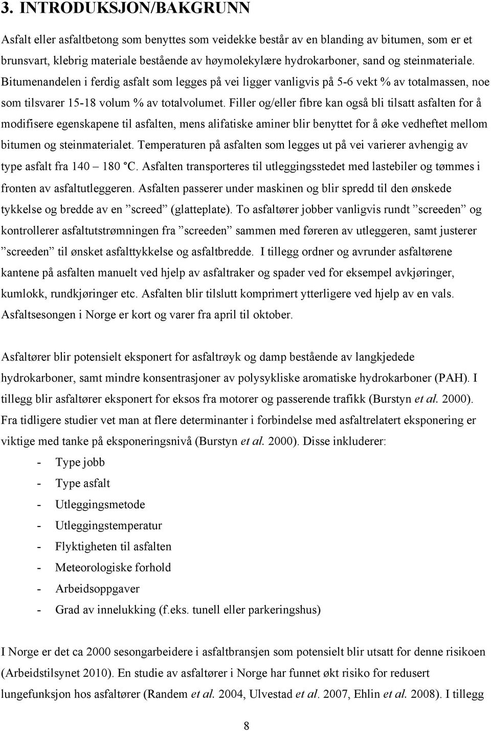 Filler og/eller fibre kan også bli tilsatt asfalten for å modifisere egenskapene til asfalten, mens alifatiske aminer blir benyttet for å øke vedheftet mellom bitumen og steinmaterialet.