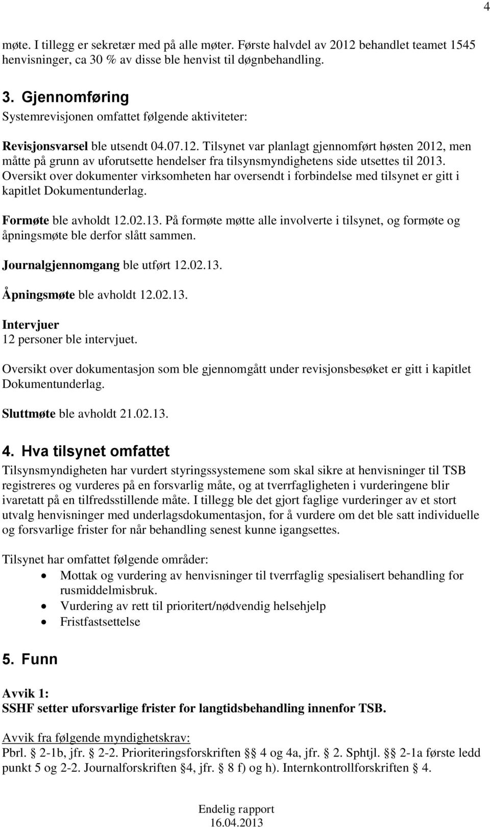 Tilsynet var planlagt gjennomført høsten 2012, men måtte på grunn av uforutsette hendelser fra tilsynsmyndighetens side utsettes til 2013.