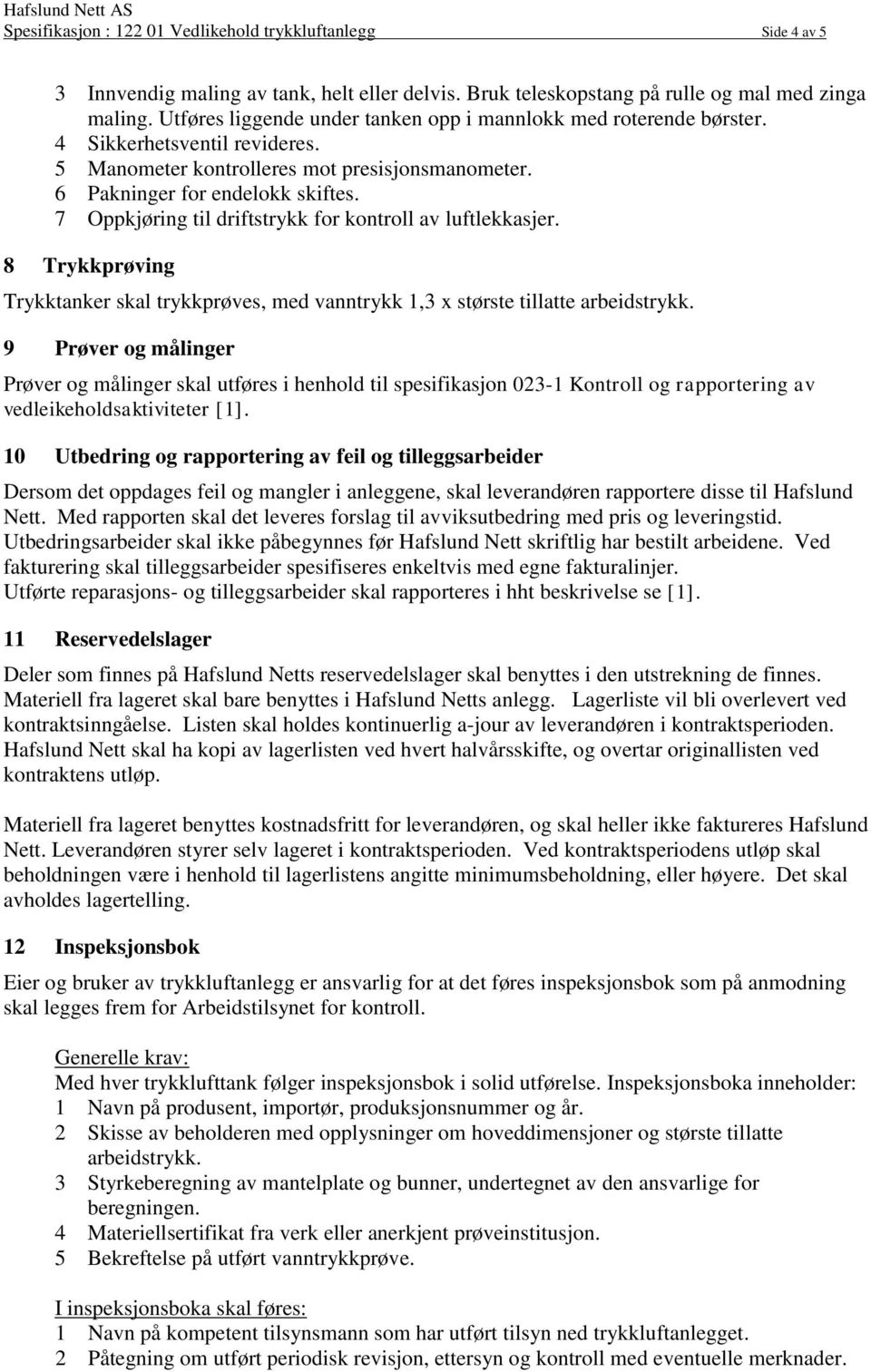 7 Oppkjøring til driftstrykk for kontroll av luftlekkasjer. 8 Trykkprøving Trykktanker skal trykkprøves, med vanntrykk 1,3 x største tillatte arbeidstrykk.