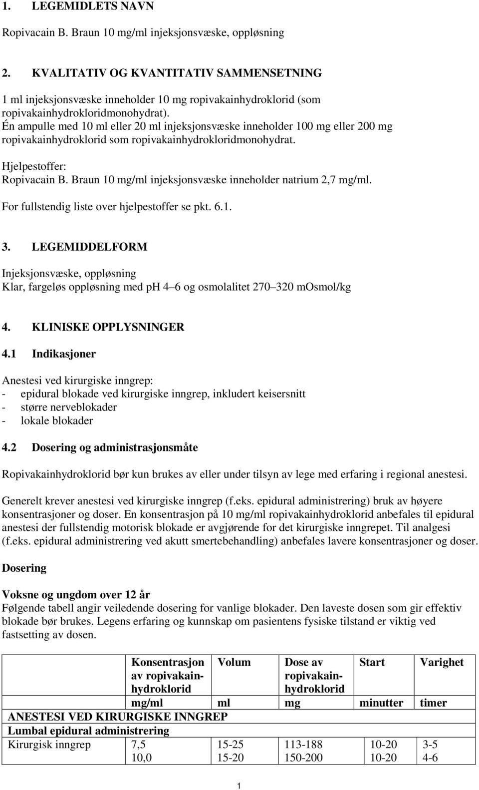 Én ampulle med 10 ml eller 20 ml injeksjonsvæske inneholder 100 mg eller 200 mg ropivakainhydroklorid som ropivakainhydrokloridmonohydrat. Hjelpestoffer: Ropivacain B.