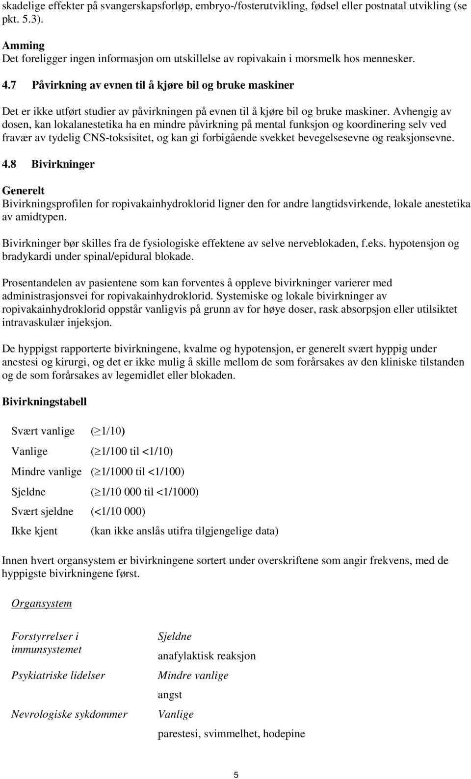 7 Påvirkning av evnen til å kjøre bil og bruke maskiner Det er ikke utført studier av påvirkningen på evnen til å kjøre bil og bruke maskiner.