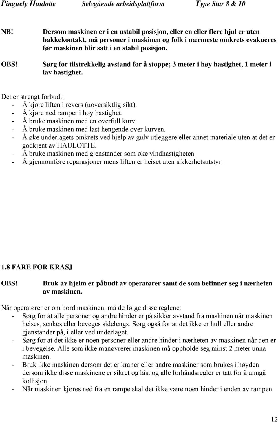 Sørg for tilstrekkelig avstand for å stoppe; 3 meter i høy hastighet, 1 meter i lav hastighet. Det er strengt forbudt: - Å kjøre liften i revers (uoversiktlig sikt).