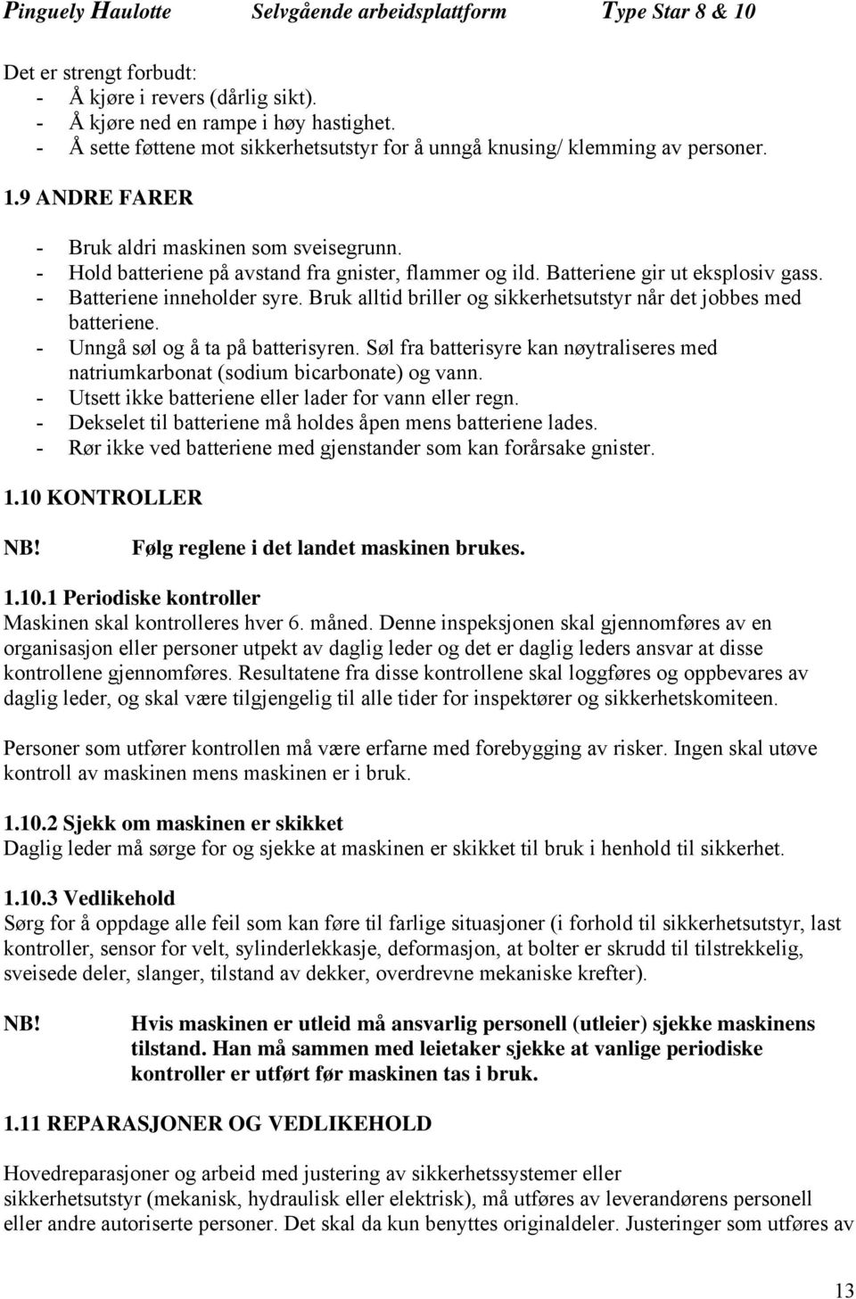 Bruk alltid briller og sikkerhetsutstyr når det jobbes med batteriene. - Unngå søl og å ta på batterisyren. Søl fra batterisyre kan nøytraliseres med natriumkarbonat (sodium bicarbonate) og vann.