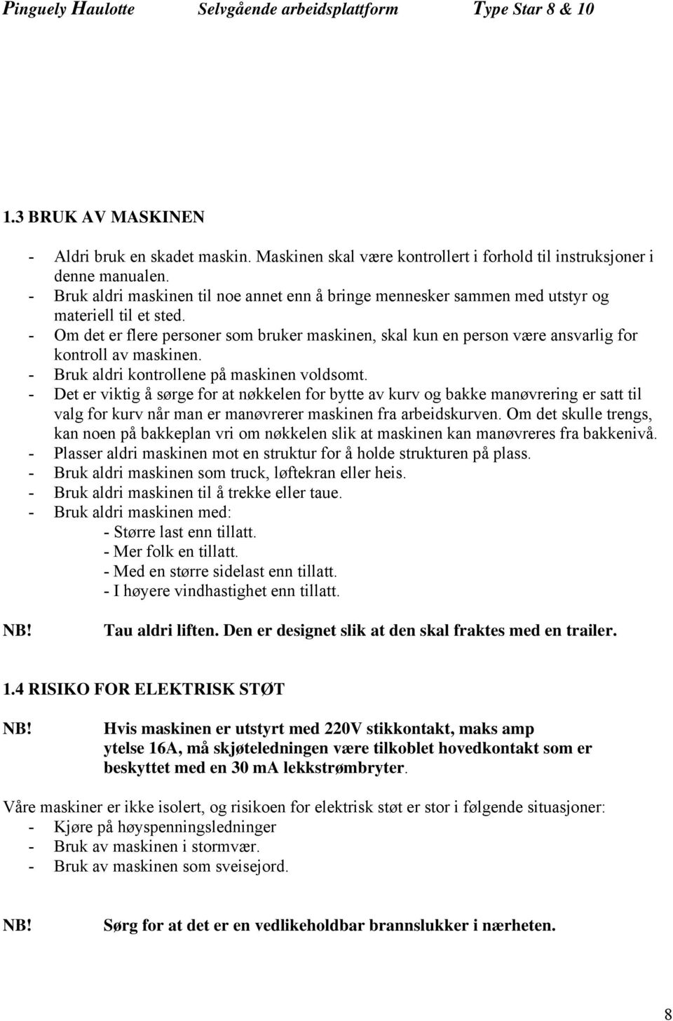 - Om det er flere personer som bruker maskinen, skal kun en person være ansvarlig for kontroll av maskinen. - Bruk aldri kontrollene på maskinen voldsomt.