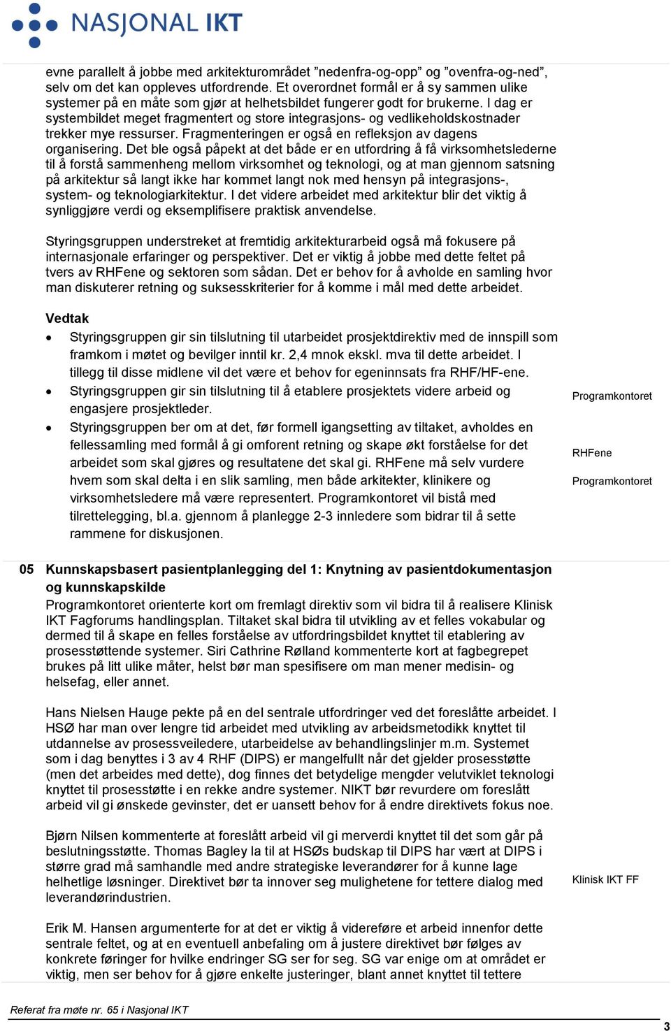 I dag er systembildet meget fragmentert og store integrasjons- og vedlikeholdskostnader trekker mye ressurser. Fragmenteringen er også en refleksjon av dagens organisering.