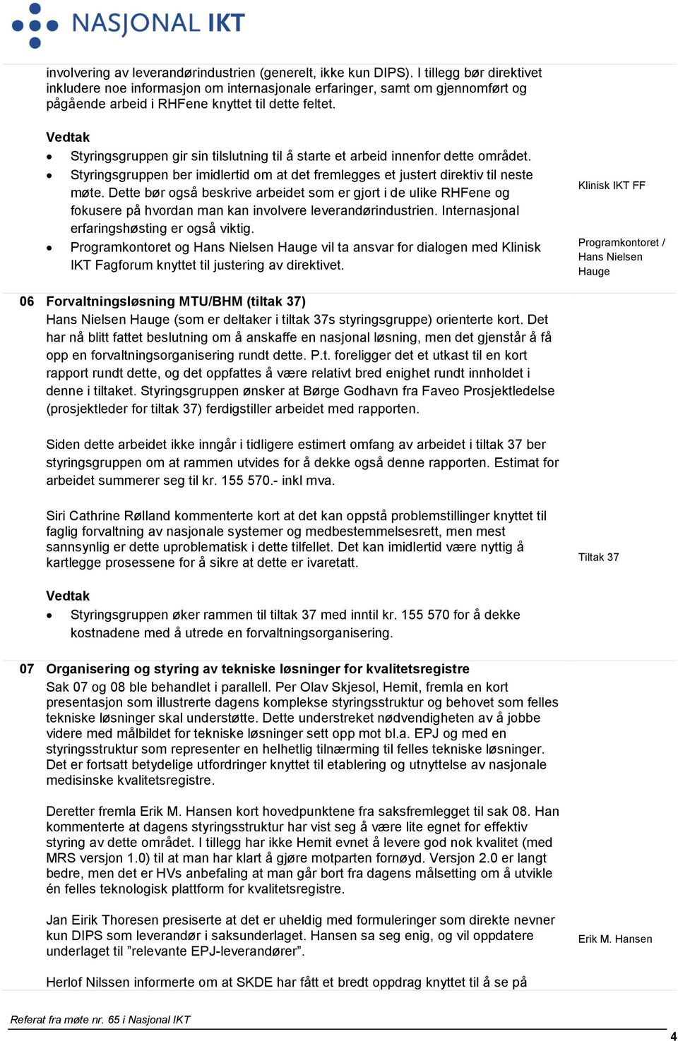 Vedtak Styringsgruppen gir sin tilslutning til å starte et arbeid innenfor dette området. Styringsgruppen ber imidlertid om at det fremlegges et justert direktiv til neste møte.