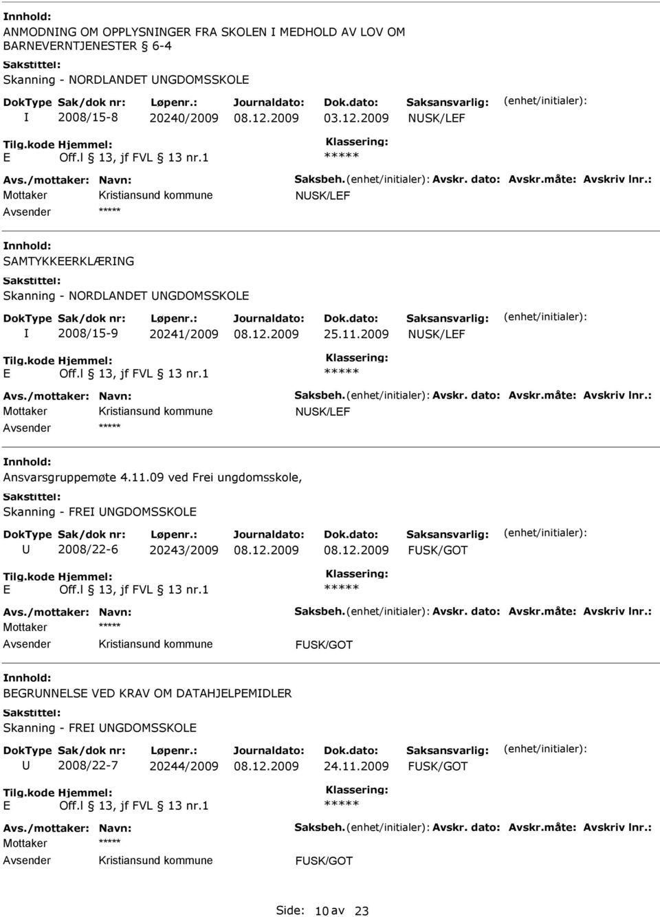 måte: Avskriv lnr.: NSK/LF Ansvarsgruppemøte 4.11.09 ved Frei ungdomsskole, Skanning - FR NGDOMSSKOL 2008/22-6 20243/2009 FSK/GOT Avs./mottaker: Navn: Saksbeh. Avskr. dato: Avskr.