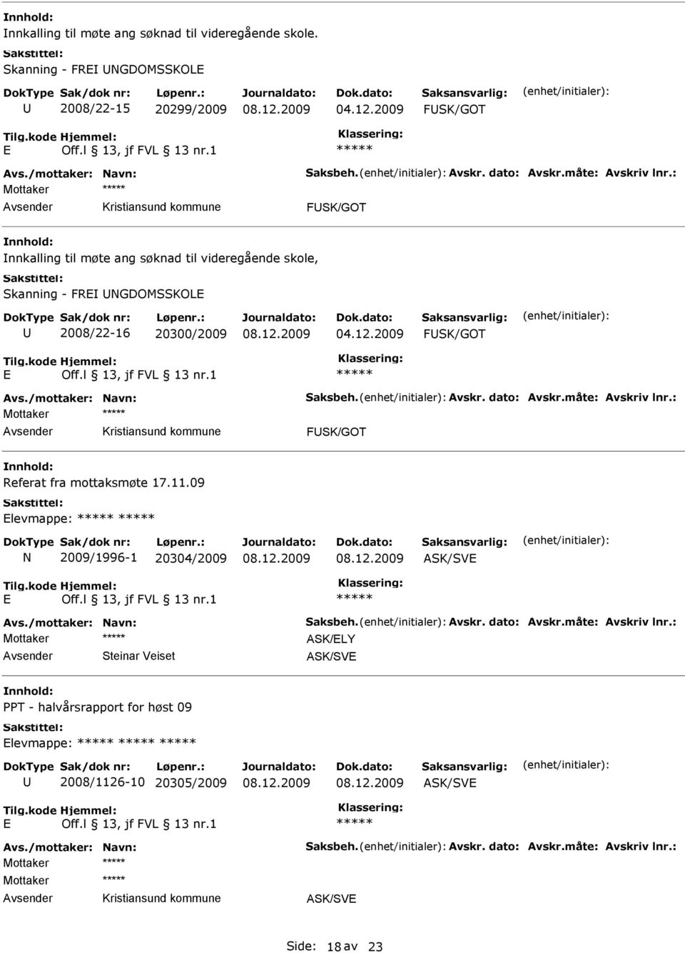 /mottaker: Navn: Saksbeh. Avskr. dato: Avskr.måte: Avskriv lnr.: FSK/GOT Referat fra mottaksmøte 17.11.09 levmappe: N 2009/1996-1 20304/2009 Avs./mottaker: Navn: Saksbeh. Avskr. dato: Avskr.måte: Avskriv lnr.: ASK/LY Steinar Veiset PPT - halvårsrapport for høst 09 levmappe: 2008/1126-10 20305/2009 Avs.