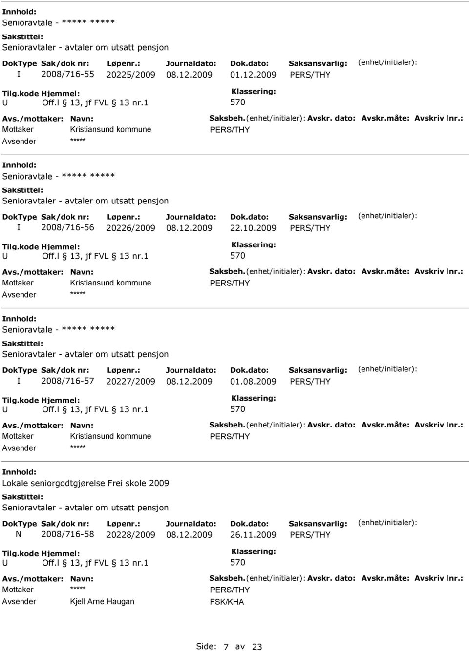 : PRS/THY Senioravtale - Senioravtaler - avtaler om utsatt pensjon 2008/716-57 20227/2009 01.08.2009 PRS/THY 570 Avs./mottaker: Navn: Saksbeh. Avskr. dato: Avskr.måte: Avskriv lnr.