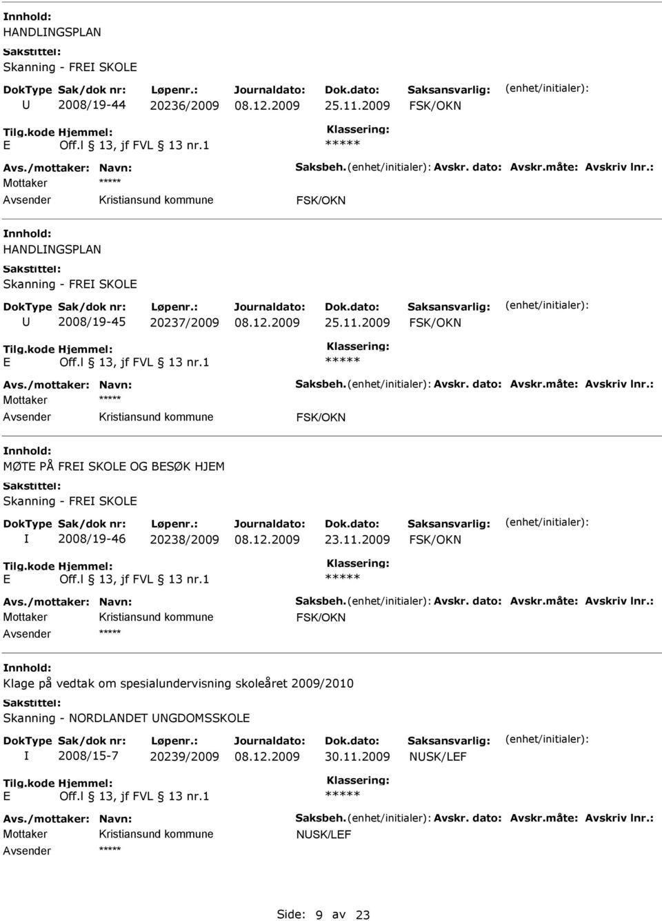 : FSK/OKN MØT PÅ FR SKOL OG BSØK HJM Skanning - FR SKOL 2008/19-46 20238/2009 23.11.2009 FSK/OKN Avs./mottaker: Navn: Saksbeh. Avskr. dato: Avskr.måte: Avskriv lnr.