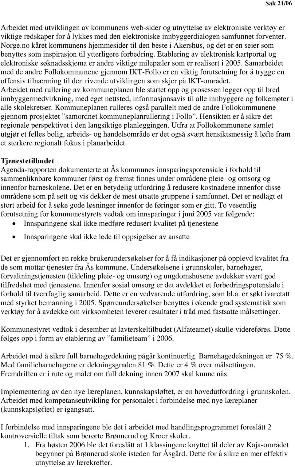 Etablering av elektronisk kartportal og elektroniske søknadsskjema er andre viktige milepæler som er realisert i 2005.